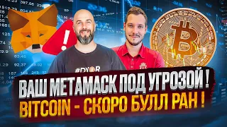 ВАШ МЕТАМАСК ПОД УГРОЗОЙ!!! BITCOIN - СКОРО БУЛЛ РАН!!!