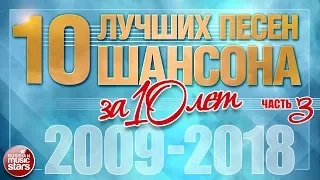 10 ЛУЧШИХ ПЕСЕН ШАНСОНА ЗА 10 ЛЕТ ✪ ЧАСТЬ 3 ✪ ЛУЧШИЕ ХИТЫ ОТ ЗВЕЗД РУССКОГО ШАНСОНА ✪ 2009 — 2018 ✪