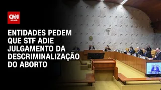 Entidades pedem que STF adie julgamento da descriminalização do aborto | CNN NOVO DIA