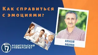 Алексей Бабаянц.  Как справляться со своими негативными эмоциями и эмоциями ребёнка?