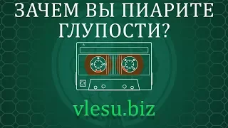 Зачем вы пиарите глупости?