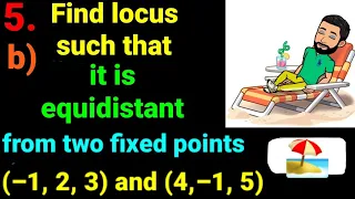 5.b) Find locus of point which moves such equidistant from two fixed point (–1, 2, 3) and (4,–1, 5)