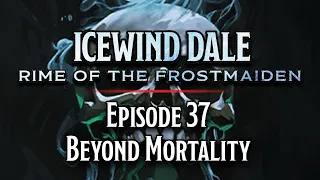 Episode 37 | Beyond Mortality | Icewind Dale: Rime of the Frostmaiden