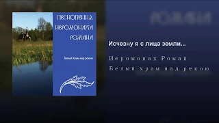 Иеромонах Роман Матюшин   Исчезну я с лица земли