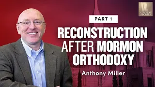 On Thoughtful Reconstruction After Mormon Orthodoxy Anthony Miller Pt. 1 | Ep. 1159