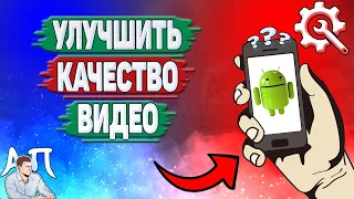 Как улучшить качество видео на телефоне? Как сделать хорошее качество видео на Андроиде?