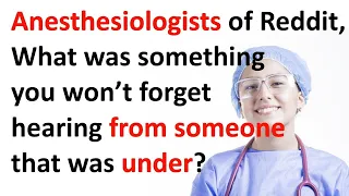 Somethings anesthesiologists won’t forget hearing from someone that was under?