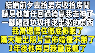 結婚前夕去給男友收拾房間，聽見他前任回過消息我走神了，一腳踢翻垃圾桶滾出來的東西，我當場愣住徹底傻眼了，隔天宣佈婚禮不辦了 曬出照片，3年後他再見我徹底瘋了！#情感 #家庭 #為人處世 #深夜讀書