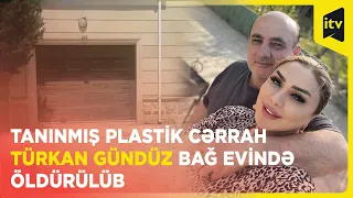 Tanınmış plastik cərrah Türkan Gündüz bağ evində öldürülüb