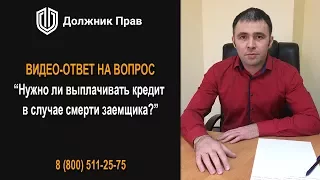 Нужно ли выплачивать кредит в случае смерти заемщика? Должник Прав.