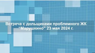 Видеорепортаж с выездной встречи с дольщиками ЖК «Марушкино» 23.05.2024 г.