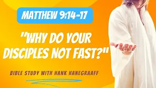 Matthew 9:14–17 “Why Do Your Disciples Not Fast?” (Bible Study with Hank Hanegraaff)