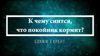 К чему снится, что покойник кормит - Онлайн Сонник Эксперт