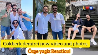 Gökberk demirci shared new video and photos.ozge yagiz Reaction!