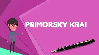 What is Primorsky Krai? Explain Primorsky Krai, Define Primorsky Krai, Meaning of Primorsky Krai