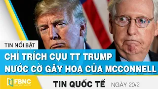 Tin quốc tế mới nhất 20/2 | Chỉ trích ông Trump, nước cờ gây hoạ của ông Mcconnell | FBNC