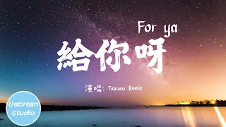 Takuau Remix - 給你呀 For ya (原唱：蔣小呢）【所有美好全部come for ya，我的愛也全部come for ya】(動態歌詞Lyrics) EDM