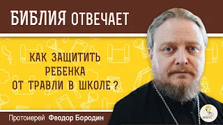 Как защитить ребенка от травли в школе?  Библия отвечает.  Протоиерей Феодор Бородин