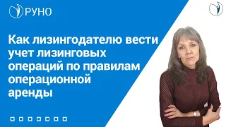 Как лизингодателю вести учет лизинговых операций по правилам операционной арендыI Ботова Елена. РУНО