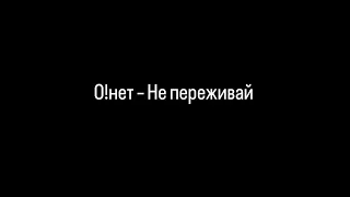 О!нет – Не переживай (текст песни🎶)