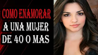 Como ENAMORAR a Una MUJER De Más De 40