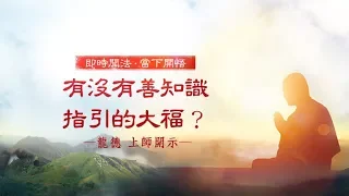 龍德上師：有沒有善知識指引的大福？