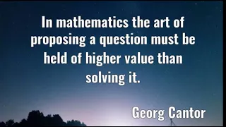 Georg Cantor: In mathematics the art of proposing a question must be  ......