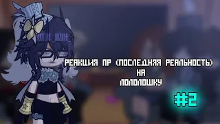 РЕАКЦИЯ ПР(ПОСЛЕДНЯЯ РЕАЛЬНОСТЬ) НА ЛОЛОЛОШКУ 2/???