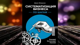 Систематизация бизнеса по шагам. Планируй, контролируй, нанимай. Денис Шешуков. Аудиокнига