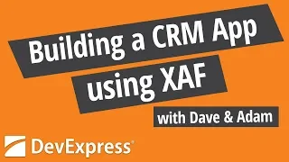 Building a CRM application using DevExpress XAF with Dave and Adam (Cross-Platform .NET App UI)