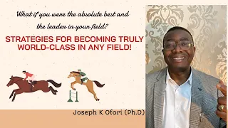 How to become truly world-class in any field -Joseph K Ofori (Ph.D)