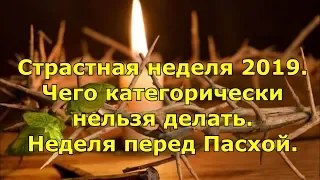 Страстная неделя 2019. Чего категорически нельзя делать. Неделя перед Пасхой.