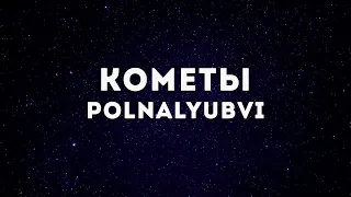 POLNALYUBVI - Кометы(Lyrics)