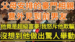 父母安排的豪門相親！意外的卻是前男友！他竟是超級富豪！我怒斥他欺騙！沒想到他做出驚人舉動！#生活經驗 #情感故事 #深夜淺讀 #幸福人生