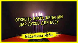 ОТКРЫТЬ ВРАТА ЖЕЛАНИЙ. ДАР ДУХОВ ДЛЯ ВСЕХ. #ВЕДЬМИНАИЗБА ▶️ #МАГИЯ