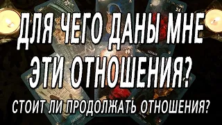 ТАРО ОНЛАЙН РАСКЛАД - ДЛЯ ЧЕГО ДАНЫ МНЕ ЭТИ ОТНОШЕНИЯ? СТОИТ ЛИ ПРОДОЛЖАТЬ ОТНОШЕНИЯ?