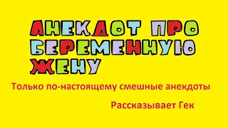 Анекдот про беременную жену. Только по-настоящему смешные анекдоты. Рассказывает Гек.