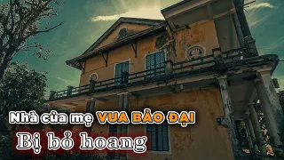 Khám phá bên trong căn nhà hoang của Thái hậu Từ Cung mẹ ruột vua Bảo Đại