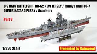 Pt.3 Tamiya, U.S BATTLESHIP BB-62 NEW JERSEY and Academy, FFG-7 OLIVER HAZARD PERRY // 1/350 Scale.