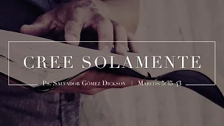 "Cree solamente" Marcos 5:35-43 Ps. Salvador Gómez