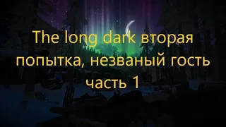 The Long Dark вторая попытка выживания, незваный гость часть 1