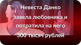 Невеста Данко завела любовника и потратила на него 300 тысяч рублей