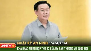 Nhật ký an ninh ngày 15/4: Khai mạc Phiên họp thứ 32 của Ủy ban Thường vụ Quốc hội | ANTV