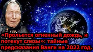 «Прольется огненный дождь, и потекут слезы»: тайные предсказания Ванги на 2022 год.