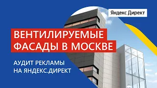 Аудит рекламы на Яндекс.Директ. Вентилируемые фасады в Москве. Хорошая конверсия в заявку!