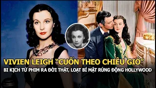 Vivien Leigh “Cuốn theo chiều gió”: Bi kịch từ phim ra đời thực và loạt bí mật rúng động Hollywood