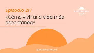 ¿Cómo Vivir Una VIDA MÁS ESPONTÁNEA? - Día 217 | Despertando Podcast