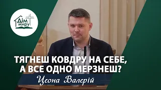 Тягнеш ковдру на себе, А ВСЕ ОДНО МЕРЗНЕШ? | Проповідь | Цеона Валерій