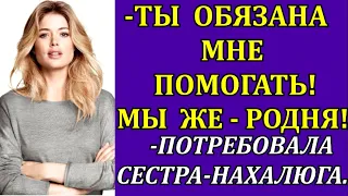 - Ты обязана мне помогать!  Мы же родня! - Потребовала от меня сестра-нахалюга