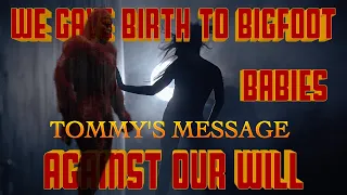 We Gave Birth To Bigfoot Babies Against Our Will Tommy's Message